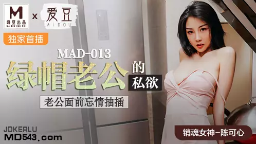 MAD-013 陈可心 绿帽老公的私欲 老公面前忘情抽插 爱豆x麻豆联合出品