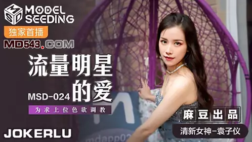 MSD-024 袁子仪 流量明星的爱 为求上位色欲调教 麻豆传媒映画