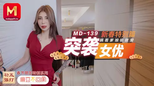 MD-0139 麻豆不回家 突袭女优新春特别篇 瞒着爹娘偷做爱 麻豆传媒映画
