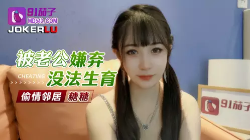 91茄子 被老公嫌弃没法生育偷情邻居-糖糖