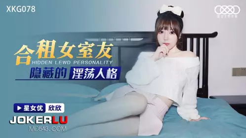 XKG078 欣欣 合租女室友隐藏的淫荡人格 星空无限传媒