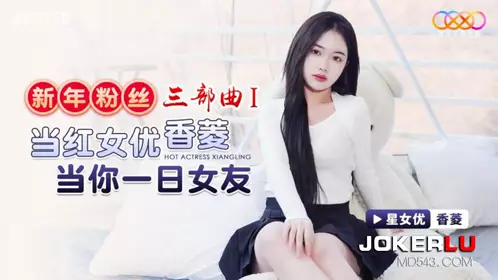 XK8150 香菱 新年粉丝三部曲1 当红女优当你一日女友 星空无限传媒