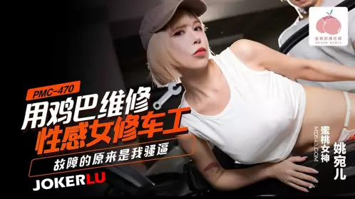 蜜桃影像传媒.PMC-470.姚宛儿.用鸡巴维修忄生感女修车工.故障的原来是我骚逼