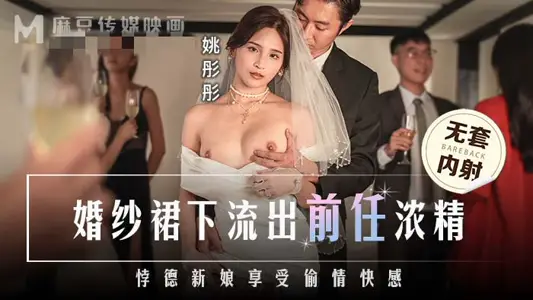 MD0302 婚纱裙下流出前任浓精 悖德新娘享受偷情快感 姚彤彤