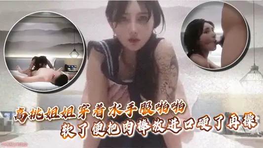 高挑姐姐穿着水手服啪啪，软了便把肉棒放进口硬了再操