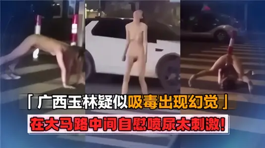 广西玉林疑似吸毒出现幻觉！在大马路中间自慰喷尿太刺激！！
