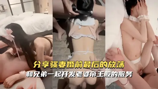 顶级淫妻【困困鱼】分享骚妻，婚前最后的放荡，和兄弟一起开发老婆，帝王般的服务